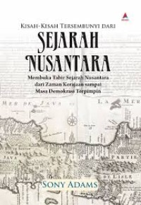 Image of Kisah - kisah Tersembunyi dari Sejarah Nusantara: membuka Tabir Sejarah Nusantara dari Zaman Kerajaan sampai Masa Demokrasi Terpimpin